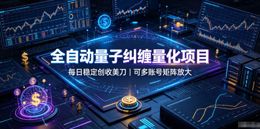 全自动量子纠缠量化项目，每日稳定创收美刀，可多账号矩阵放大【揭秘】-985网创