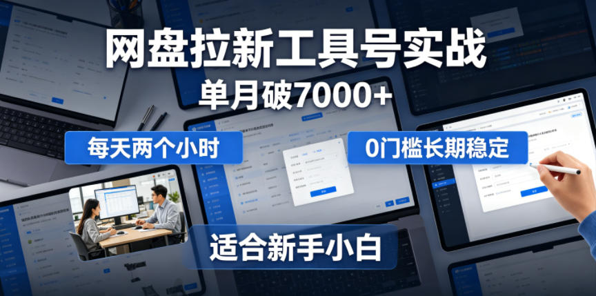 单月破7000+，网盘拉新工具号实战，每天两个小时，0门槛长期稳定，适合新手小白-985网创