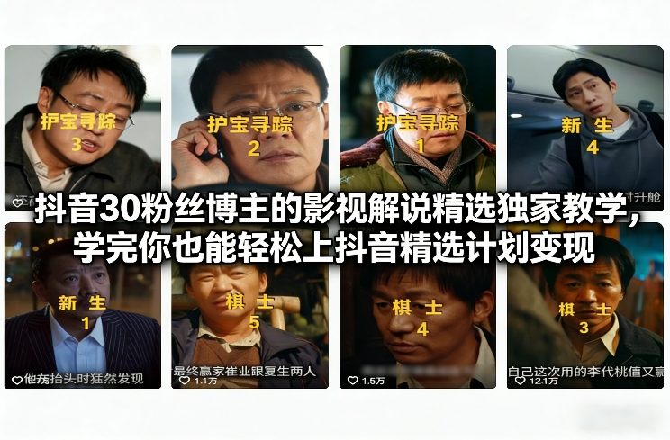 抖音30粉丝博主的影视解说精选独家教学，学完你也能轻松上抖音精选计划变现-985网创