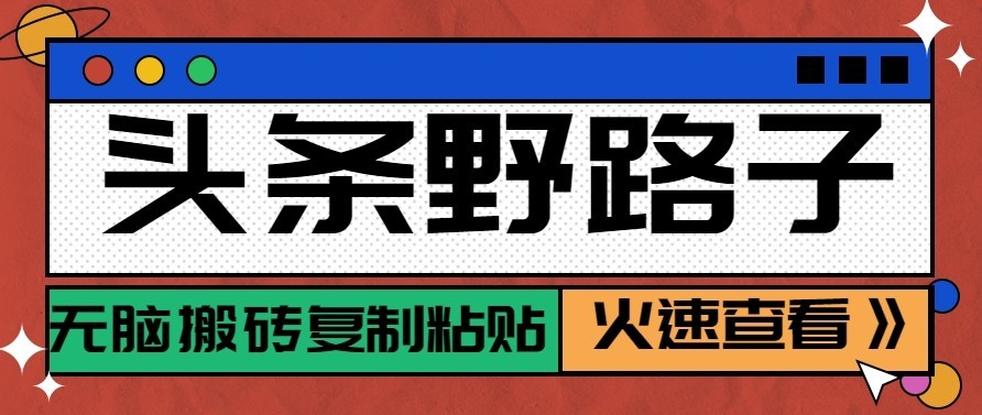 头条号野路子玩法，零成本起号无脑搬砖复制粘贴，普通人稳稳月入过万-985网创