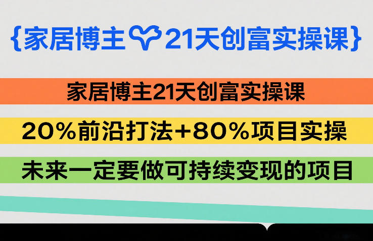 家居博主21天创富实操课，20%前沿打法+80%项目实操，未来一定要做可持续变现的项目-985网创