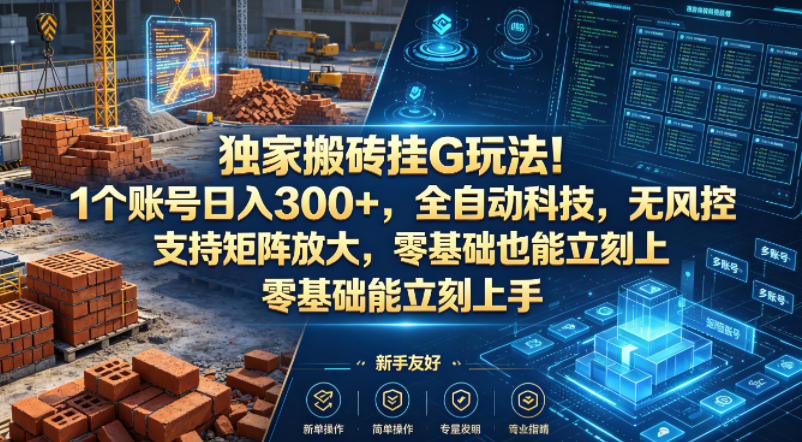 独家搬砖挂G玩法！1个账号日入300+，全自动科技，无风控支持矩阵放大，零基础也能立刻上手【揭秘】-985网创