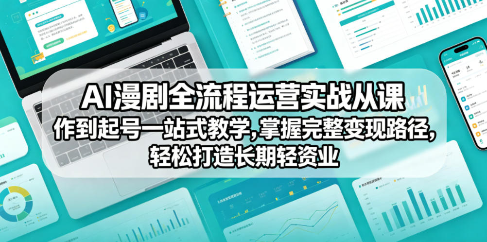 AI漫剧全流程运营实战课从创作到起号一站式教学，掌握完整变现路径，轻松打造长期轻资产副业-985网创