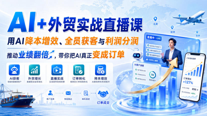 AI+外贸实战直播课，用AI降本增效、全员获客与利润分润，推动业绩翻倍，带你把AI真正变成订单(26.08.31)-985网创