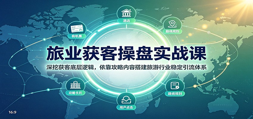旅业获客操盘实战课：深挖获客底层逻辑，依靠攻略内容搭建旅游行业稳定引流体系-985网创