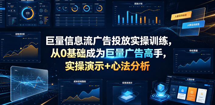 巨量信息流广告投放实操训练，从0基础成为巨量广告高手，实操演示+心法分析-985网创