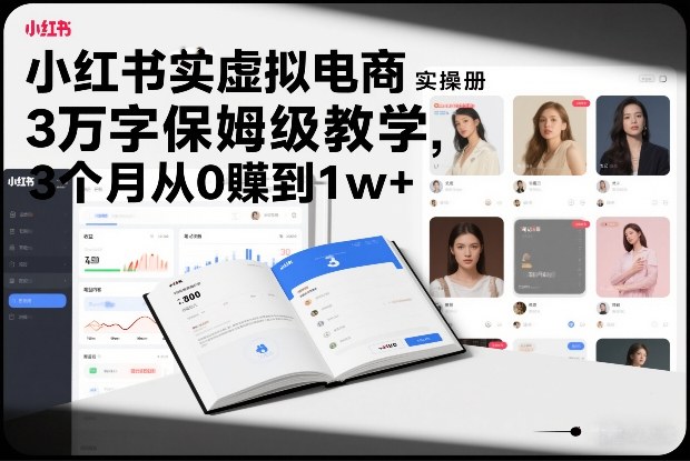 小红书虚拟电商实操手册，3万字保姆级教学，3个月从0賺到1w+-985网创