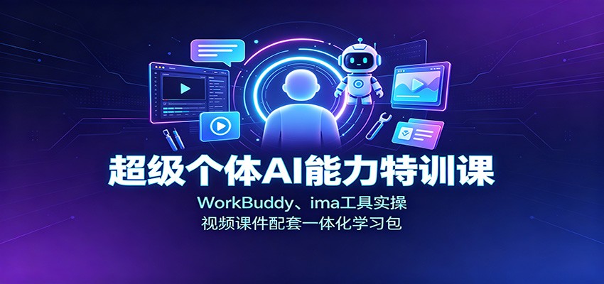 超级个体AI能力特训课：WorkBuddy、ima工具实操，视频课件配套一体化学习包-985网创