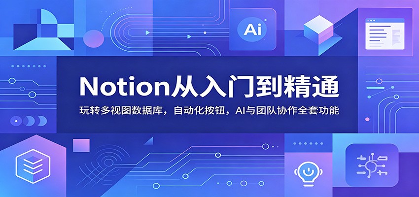 Notion从入门到精通：玩转多视图数据库，自动化按钮，AI与团队协作全套功能-985网创