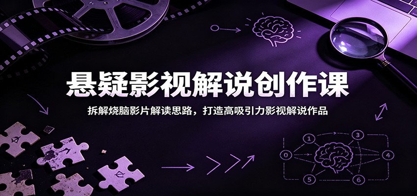 悬疑影视解说创作课：拆解烧脑影片解读思路，打造高吸引力影视解说作品-985网创