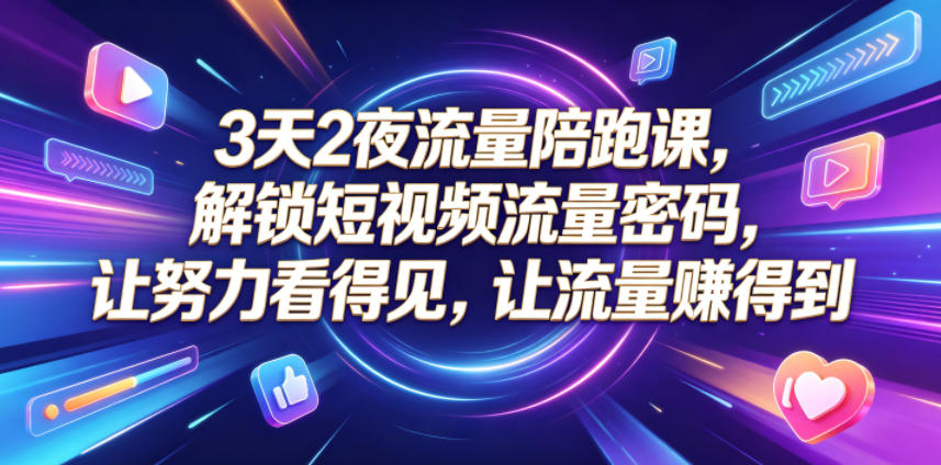 3天2夜流量陪跑课，解锁短视频流量密码，让努力看得见，让流量賺得到-985网创