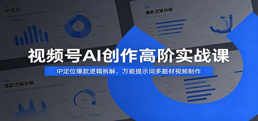 视频号AI创作高阶实战课：IP定位爆款逻辑拆解，万能提示词多题材视频制作-985网创