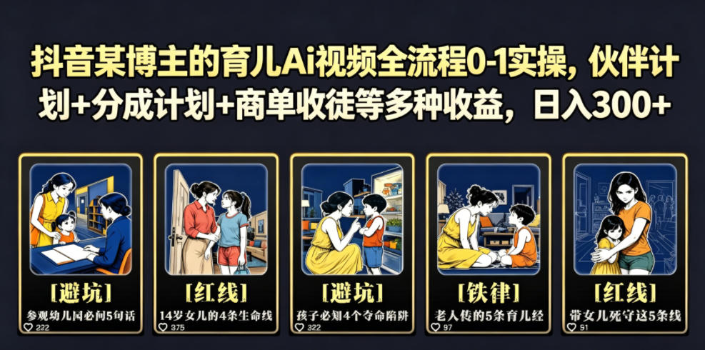 抖音某博主的育儿Ai视频全流程0-1实操，伙伴计划+分成计划+商单收徒等多种收益，日入300+-985网创