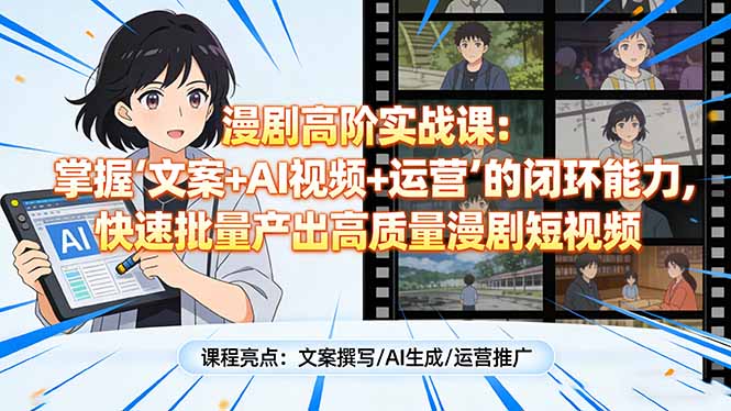 漫剧高阶实战课：掌握“文案+AI视频+运营”的闭环能力，快速批量产出高质量漫剧短视频-985网创