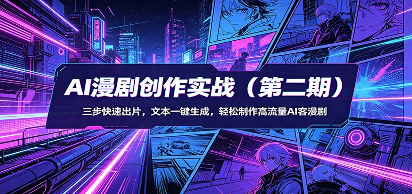 AI漫剧创作实战(第二期)：三步快速出片，文本一键生成，轻松制作高流量AI客漫剧-985网创