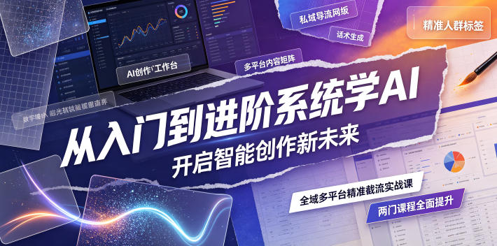 从入门到进阶系统学AI，开启智能创作新未来，两门课程，全面提升你的AI创作能力-985网创