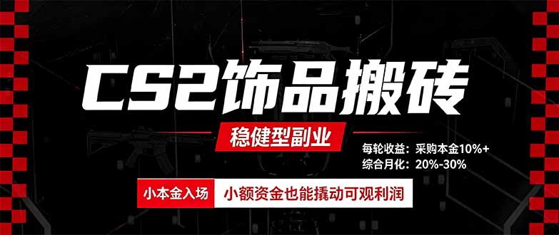 CS2饰品搬砖，每轮收益为采购本金的10%+，综合月化为20-30%，稳健型副业-985网创