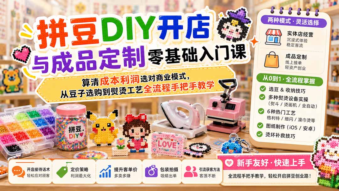 拼豆DIY开店与成品定制零基础入门课；算清成本利润选对商业模式，从豆子选购到熨烫工艺全流程手把手教学-985网创