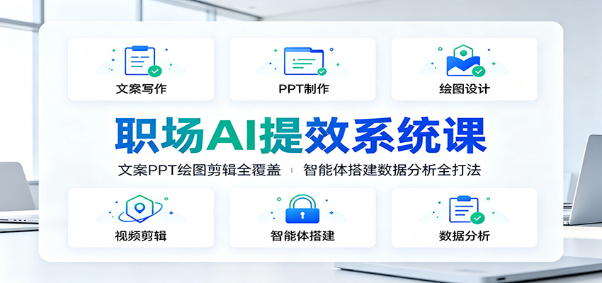 职场AI提效系统课：文案PPT绘图剪辑全覆盖，智能体搭建数据分析全打法-985网创