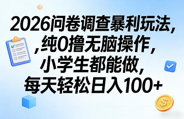 2026问卷调查暴利玩法，纯0撸无脑操作，小学生都能做，每天轻松日入100+【揭秘】-985网创