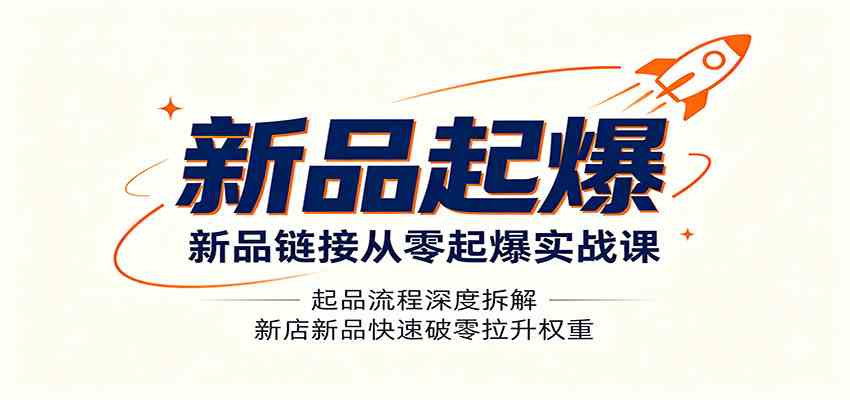 新品链接从零起爆实战课：起品流程深度拆解，新店新品快速破零拉升权重-985网创