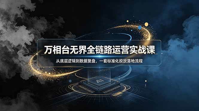 （19158期）万相台无界全链路运营实战课，从底层逻辑到数据复盘，一套标准化投放落地流程-985网创