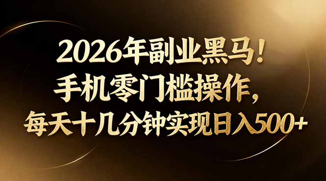 2026年副业黑马！手机零门槛操作，每天十几分钟实现日入500+-985网创