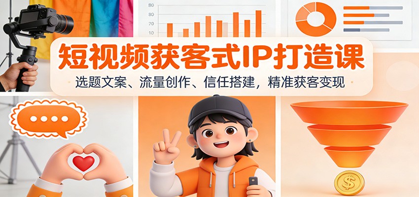 短视频获客式IP打造课：选题文案、流量创作、信任搭建，精准获客变现-985网创