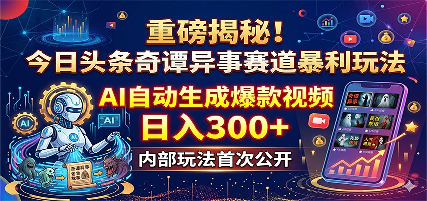 重磅揭秘！今日头条奇谭异事赛道暴利玩法：AI自动生成爆款视频，日入300+-985网创