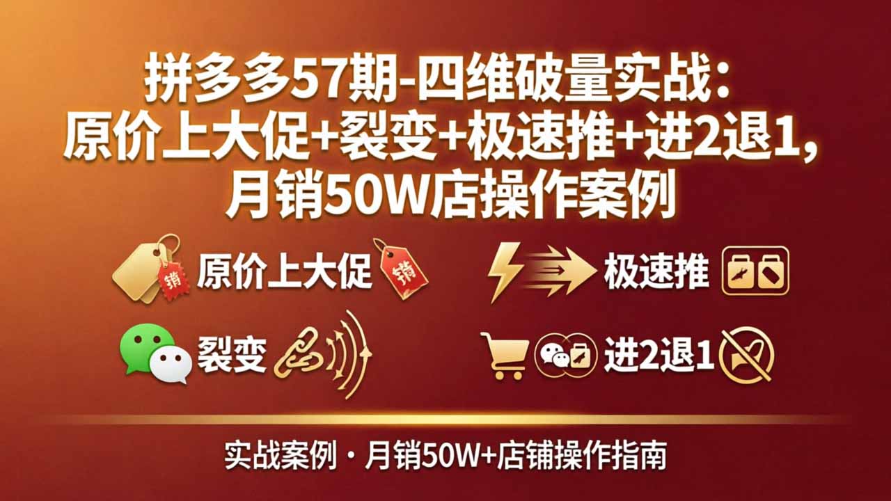 拼多多57期-四维破量实战：原价上大促+裂变+极速推+进2退1，月销50W店操作案例-985网创