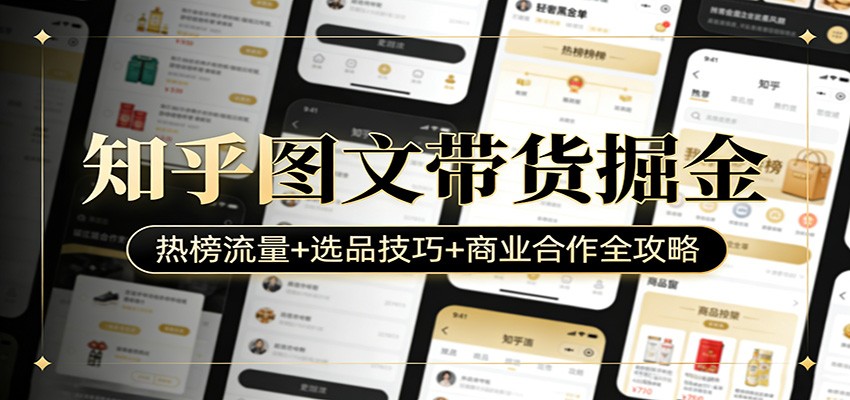 知乎图文带货掘金：热榜流量+选品技巧+商业合作全攻略-985网创