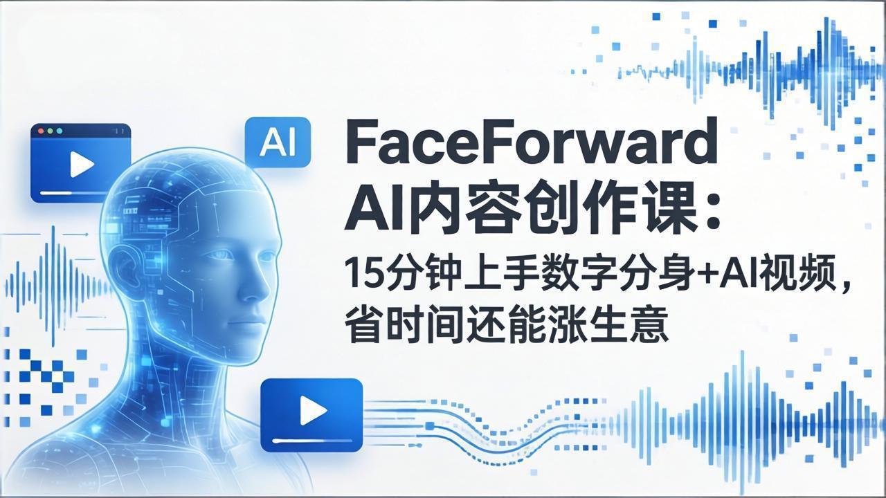 FaceForward AI内容创作课：15分钟上手数字分身+AI视频，省时间还能涨生意-985网创