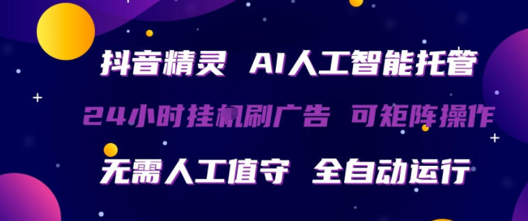 抖音精灵AI人工智能托管，24小时全自动刷广告，无需人工值守，可矩阵操作【揭秘】-985网创