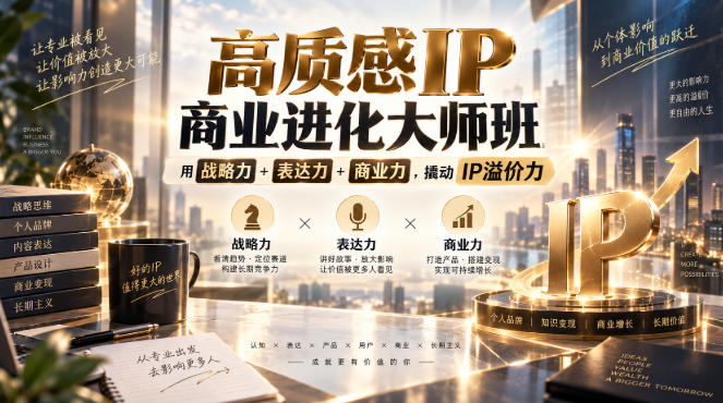 高质感IP商业进化大师班，用战略力+表达力+商业力，撬动IP溢价力-985网创