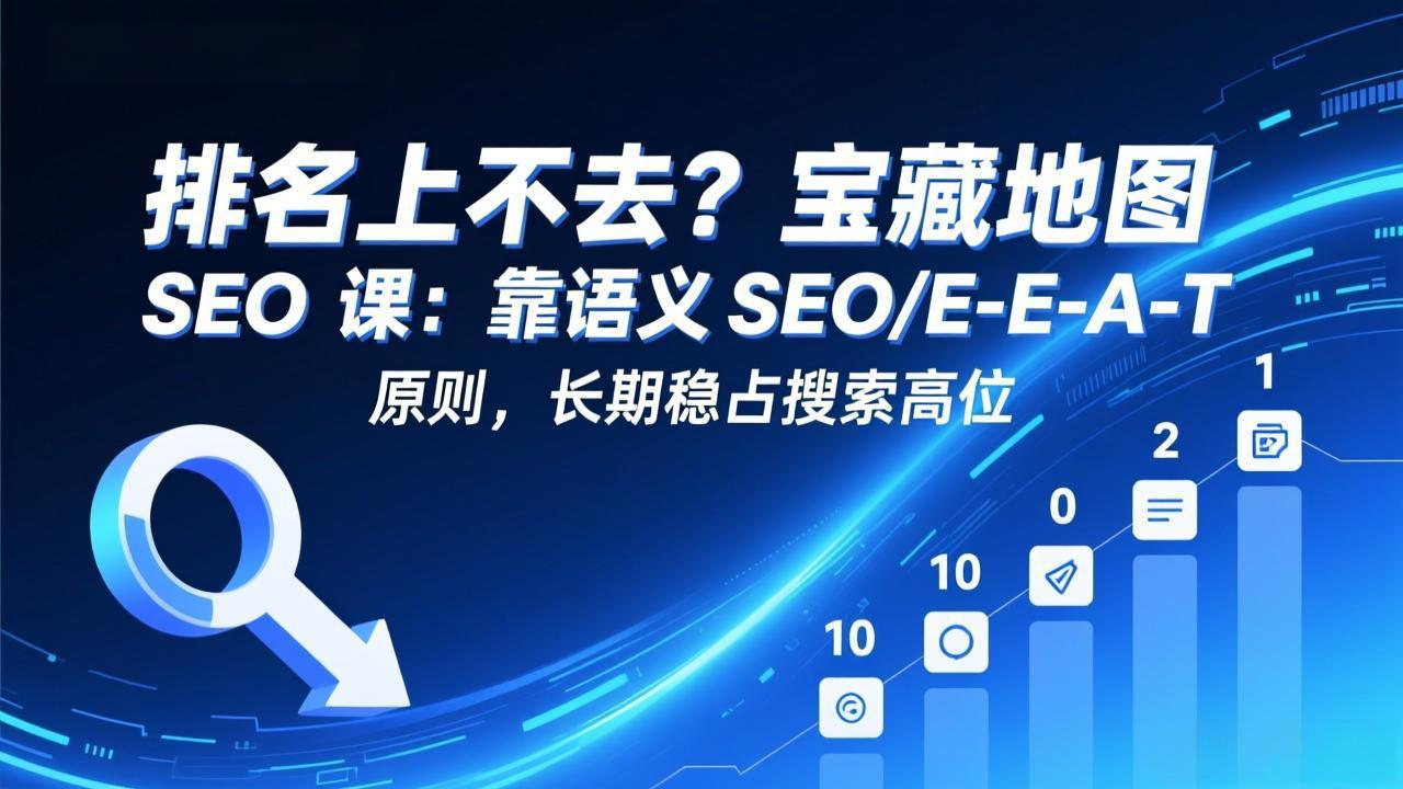 排名上不去？宝藏地图 SEO 课：靠语义 SEO+E-E-A-T 原则，长期稳占搜索高位-985网创