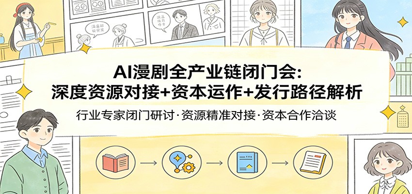 AI漫剧全产业链闭门会：深度资源对接+资本运作+发行路径解析-985网创