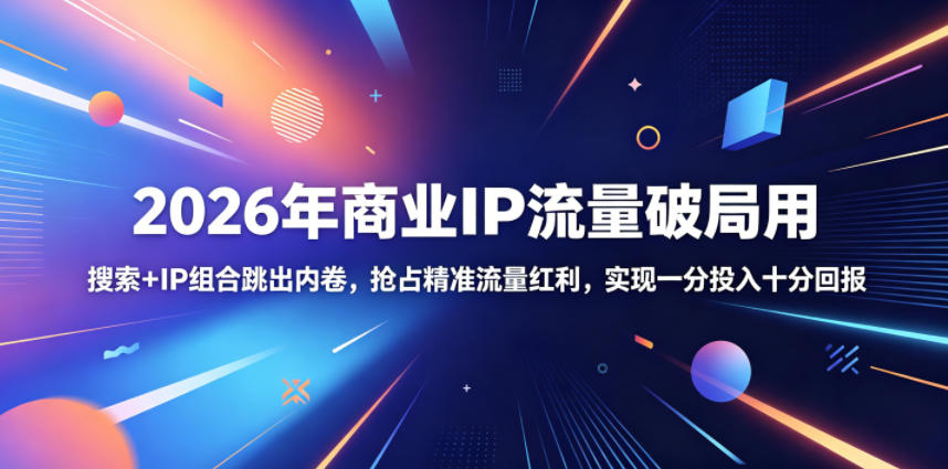2026年商业IP流量破局用，搜索+IP组合跳出内卷，抢占精准流量红利，实现一分投入十分回报-985网创