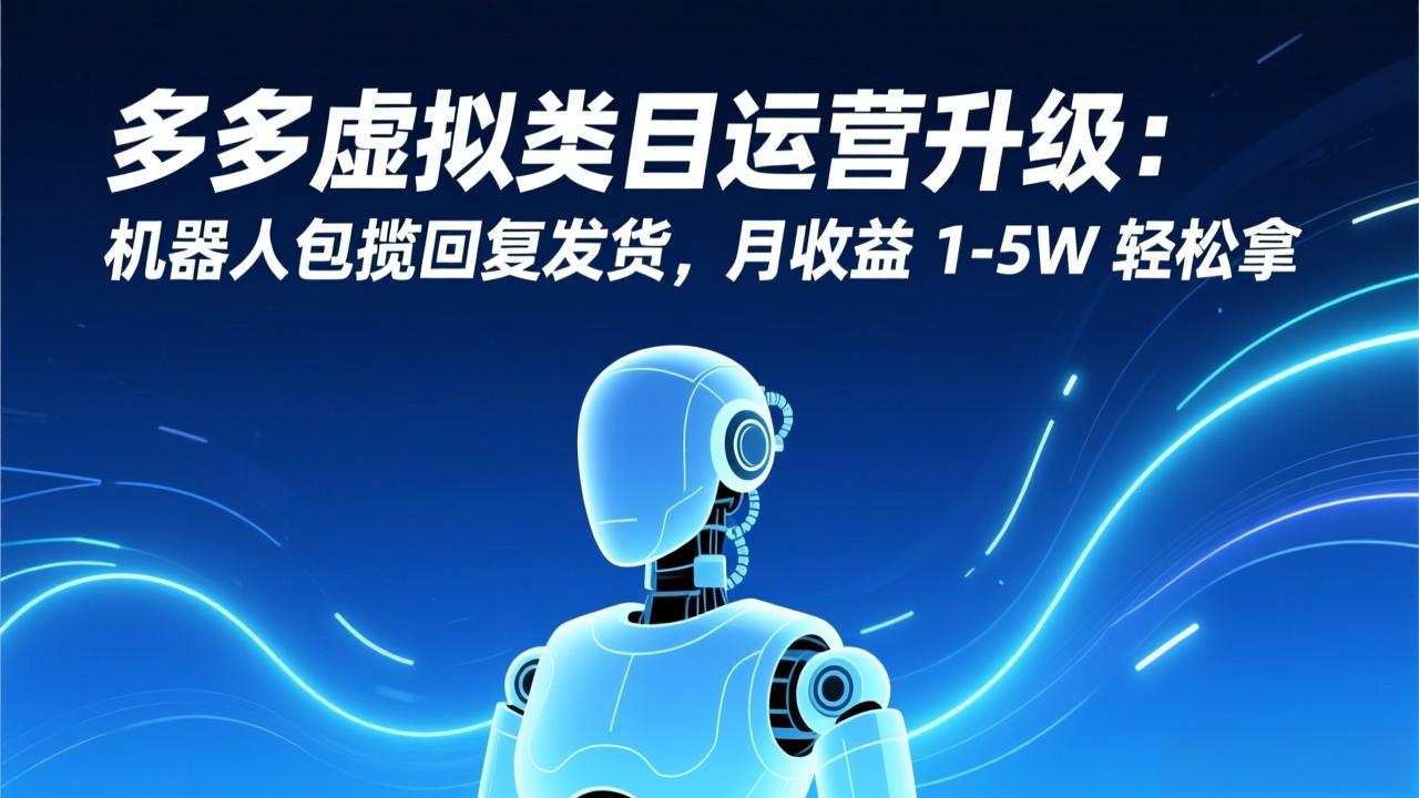 多多虚拟类目运营升级：机器人包揽回复发货，月收益 1-5W 轻松拿-985网创