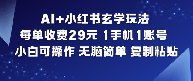 AI+小红书玄学玩法，每单收费29米，1手机1账号，小白可操作，无脑简单复制粘贴-985网创