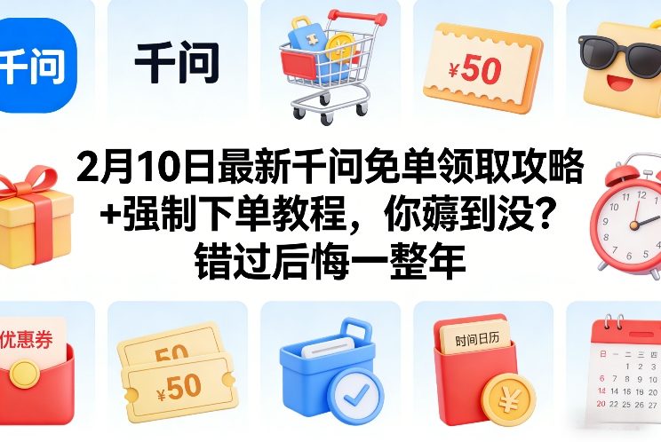 2月10日最新千问免单领取攻略+强制下单教程，你薅到没？错过后悔一整年-985网创