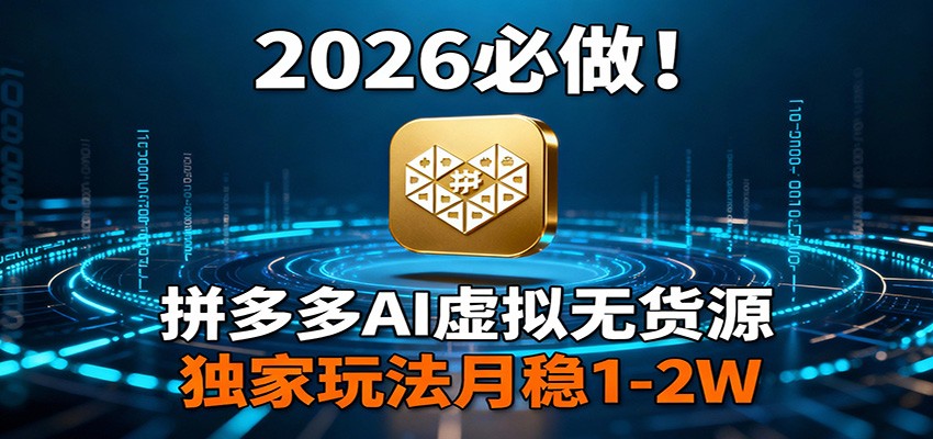 2026 必做！拼多多 AI 虚拟无货源，独家玩法月稳 1-2W-985网创