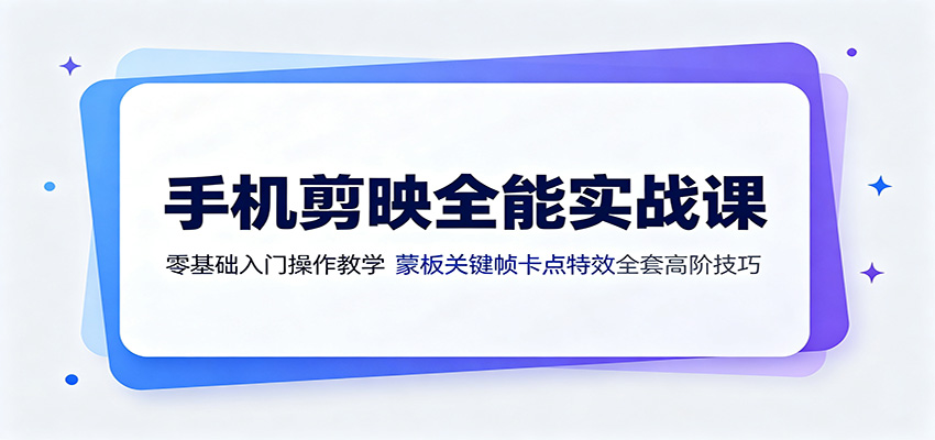 手机剪映全能实战课：零基础入门操作教学，蒙版关键帧卡点特效全套高阶技巧-985网创