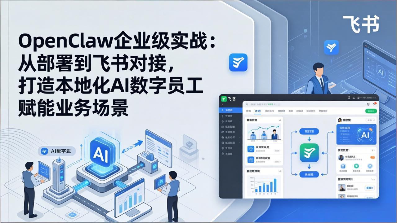 OpenClaw企业级实战：从部署到飞书对接，打造本地化AI数字员工赋能业务场景-985网创
