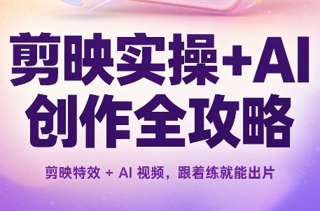 剪映实操+AI创作全攻略-985网创