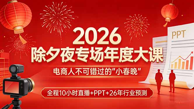 2026除夕夜专场年度大课，全程10小时直播+PPT+26年行业预测，是电商人不可错过的“小春晚”-985网创
