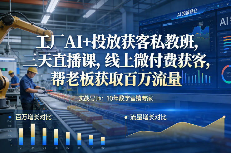 工厂AI+投放获客私教班，三天直播课，线上微付费获客，帮老板获取百万流量-985网创