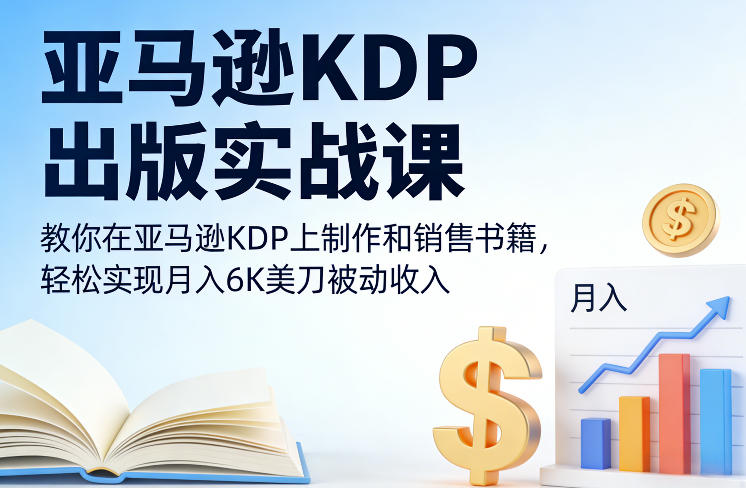 亚马逊KDP出版实战课，教你在亚马逊KDP上制作和销售书籍，轻松实现月入6K美刀被动收入-985网创