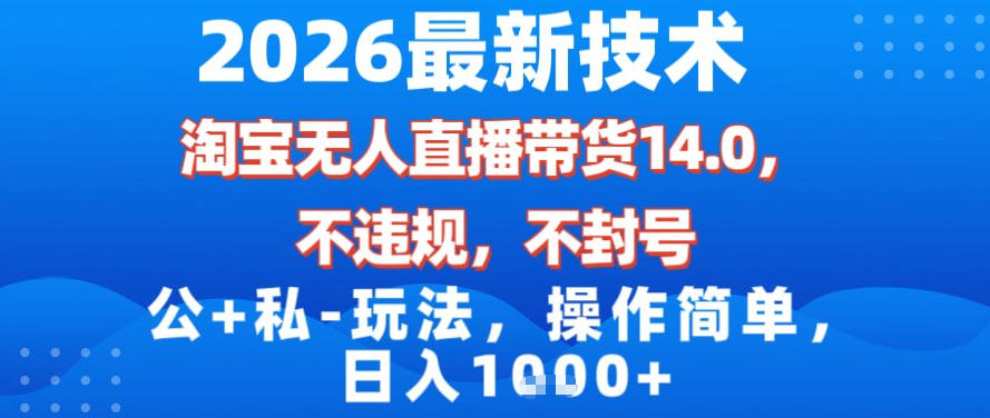 2026最新技术，淘宝无人直播带货14.0，不封号，不违规，公+私玩法，操作简单，日入1k【揭秘】-985网创