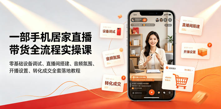 一部手机居家直播带货全流程实操课｜零基础设备调试、直播间搭建、音频氛围、开播设置、转化成交全套落地教程-985网创
