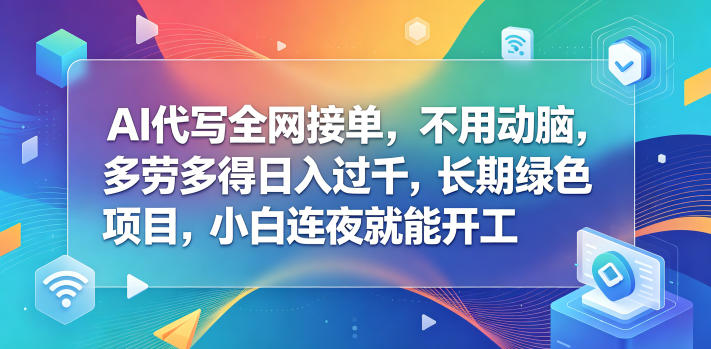AI代写全网接单，不用动脑，多劳多得日入过千，长期绿色项目，小白连夜就能开工【揭秘】-985网创